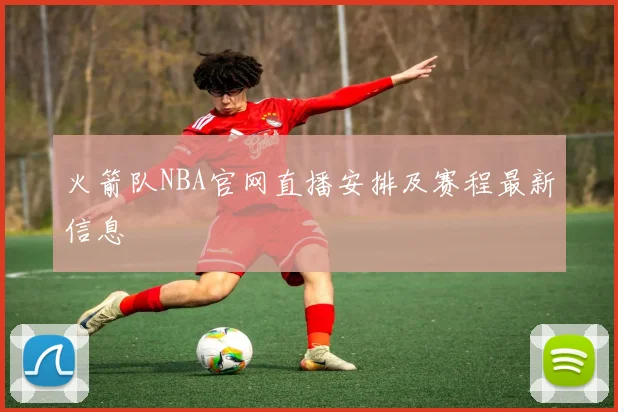火箭队NBA官网直播安排及赛程最新信息