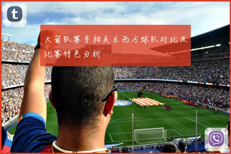 火箭队赛季相关东西方球队对比及比赛特色分析