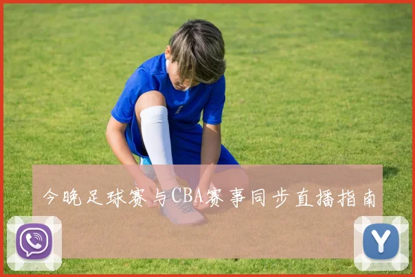 今晚足球赛与CBA赛事同步直播指南