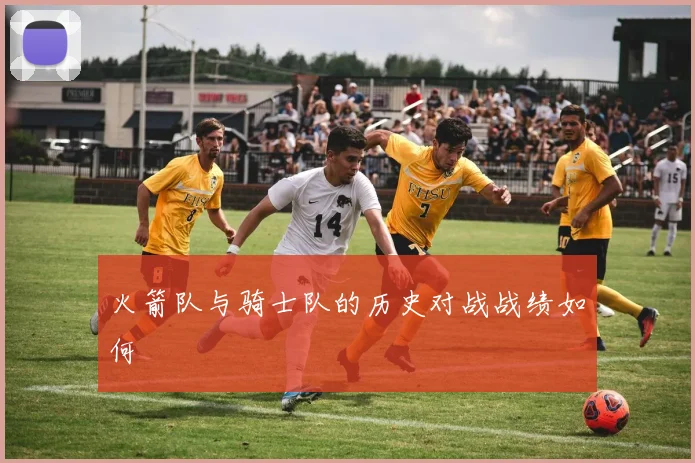 火箭队与骑士队的历史对战战绩如何