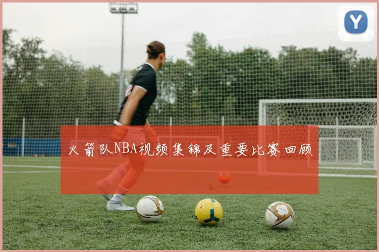 火箭队NBA视频集锦及重要比赛回顾