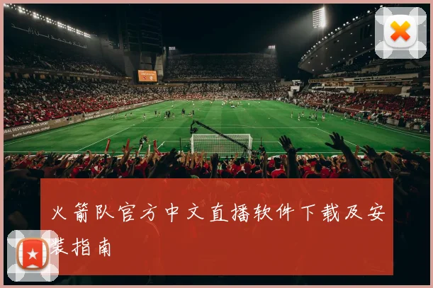 火箭队官方中文直播软件下载及安装指南