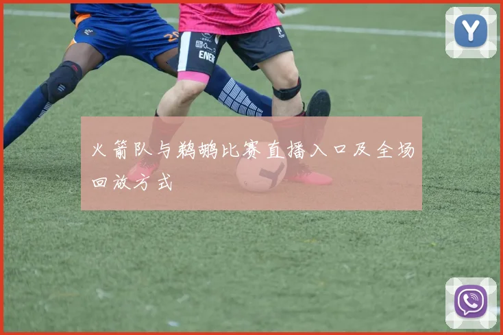 火箭队与鹈鹕比赛直播入口及全场回放方式