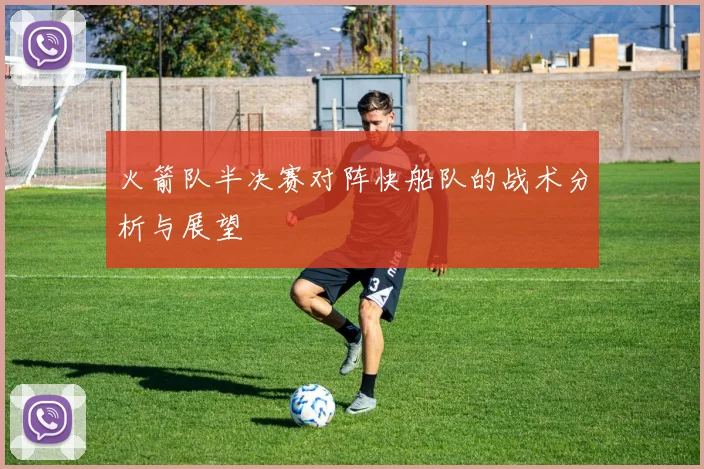 火箭队半决赛对阵快船队的战术分析与展望