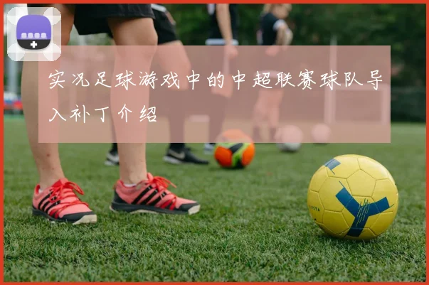实况足球游戏中的中超联赛球队导入补丁介绍