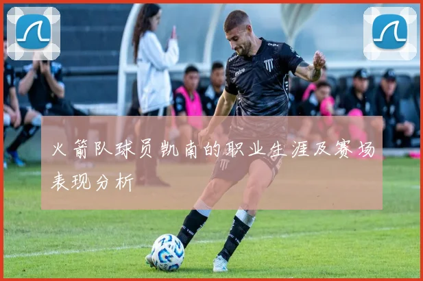 火箭队球员凯南的职业生涯及赛场表现分析