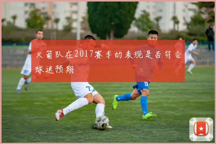 火箭队在2017赛季的表现是否符合球迷预期