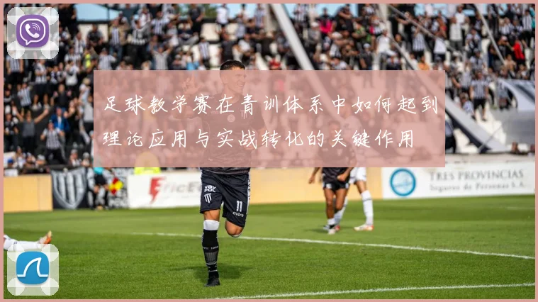 足球教学赛在青训体系中如何起到理论应用与实战转化的关键作用