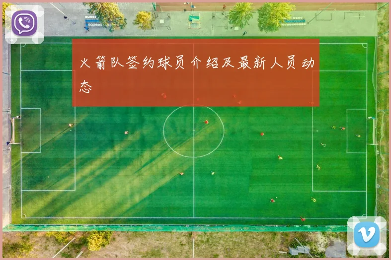 火箭队签约球员介绍及最新人员动态