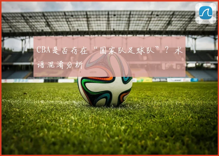 CBA是否存在“国家队足球队”？术语混淆分析
