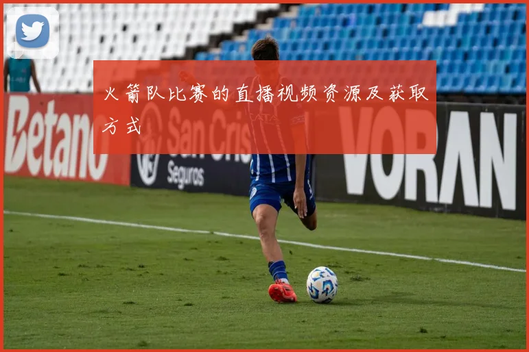 火箭队比赛的直播视频资源及获取方式