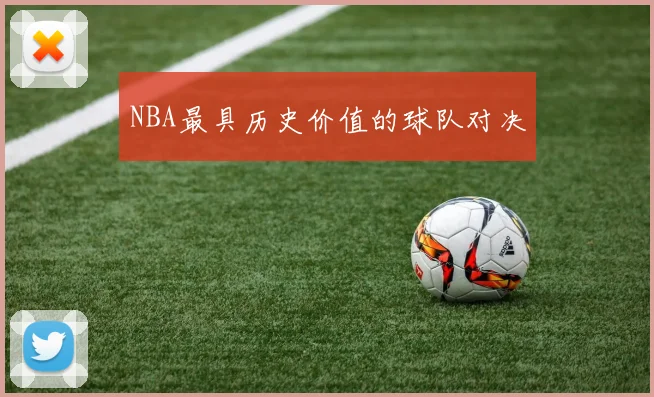 NBA最具历史价值的球队对决