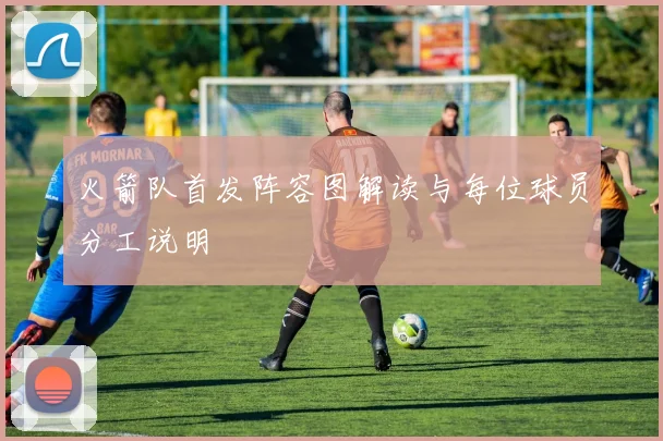 火箭队首发阵容图解读与每位球员分工说明