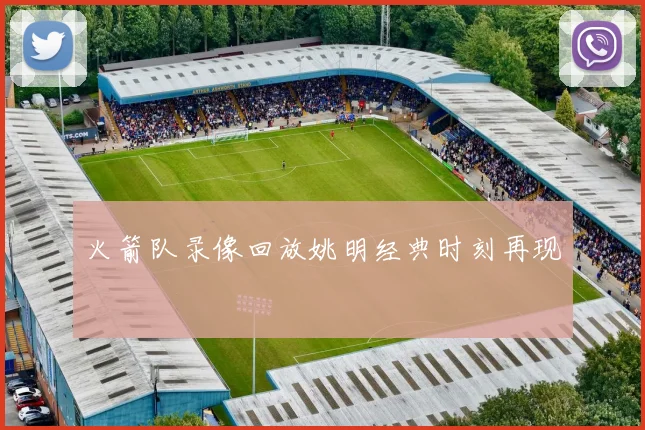 火箭队录像回放姚明经典时刻再现