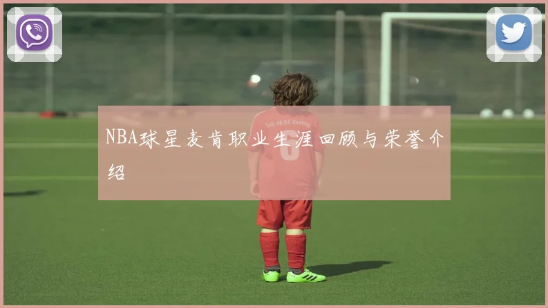 NBA球星麦肯职业生涯回顾与荣誉介绍