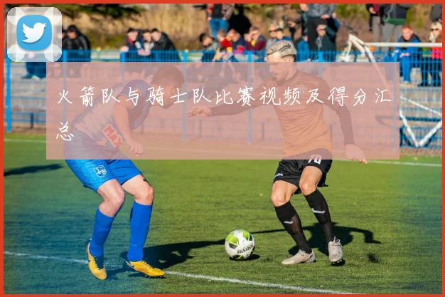 火箭队与骑士队比赛视频及得分汇总